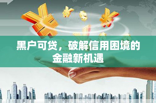 万载黑户可贷，破解信用困境的金融新机遇