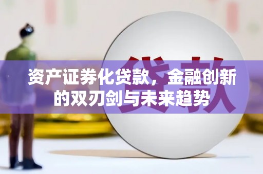 万载资产证券化贷款，金融创新的双刃剑与未来趋势