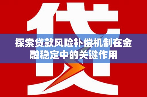万载探索贷款风险补偿机制在金融稳定中的关键作用