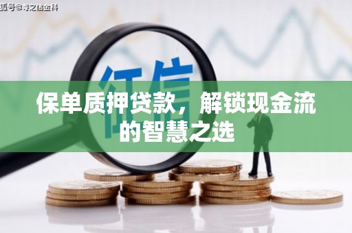 万载保单质押贷款，解锁现金流的智慧之选