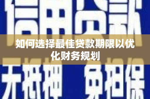 万载如何选择最佳贷款期限以优化财务规划