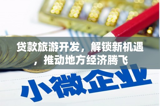 万载贷款旅游开发，解锁新机遇，推动地方经济腾飞