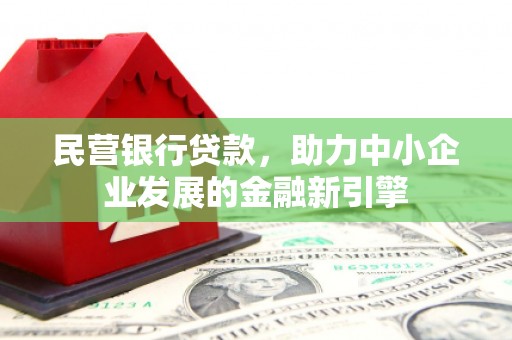 万载民营银行贷款，助力中小企业发展的金融新引擎