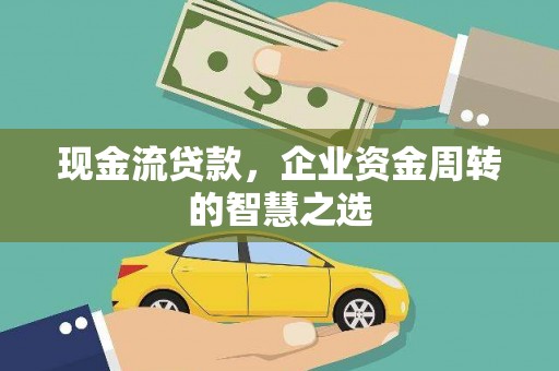 万载现金流贷款，企业资金周转的智慧之选