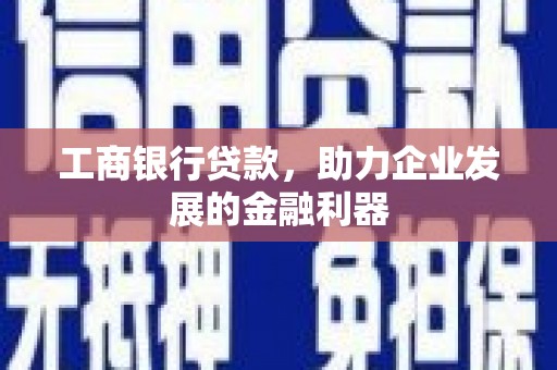 万载工商银行贷款，助力企业发展的金融利器