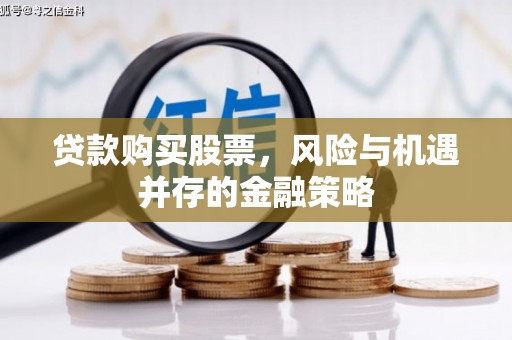 万载贷款购买股票，风险与机遇并存的金融策略