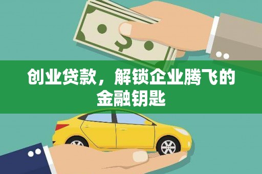 万载创业贷款，解锁企业腾飞的金融钥匙