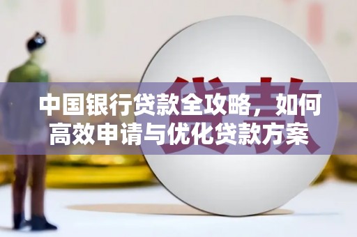 万载中国银行贷款全攻略，如何高效申请与优化贷款方案