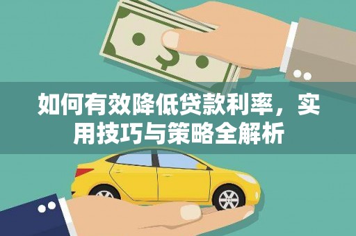 万载如何有效降低贷款利率，实用技巧与策略全解析
