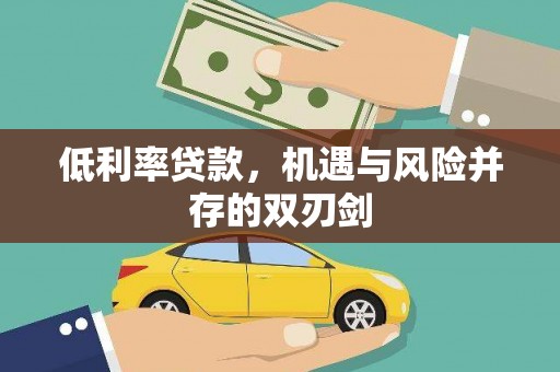 万载低利率贷款，机遇与风险并存的双刃剑