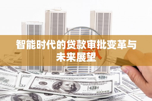 万载智能时代的贷款审批变革与未来展望