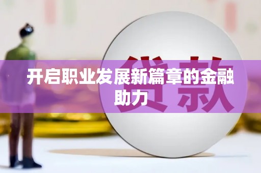 万载开启职业发展新篇章的金融助力