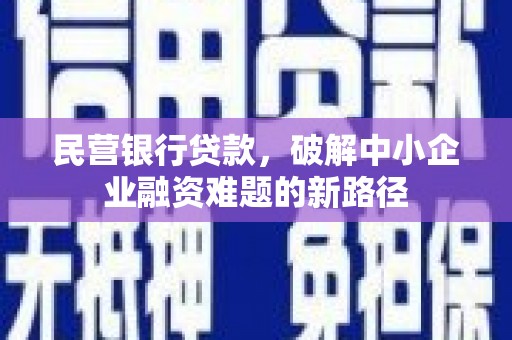 万载民营银行贷款，破解中小企业融资难题的新路径