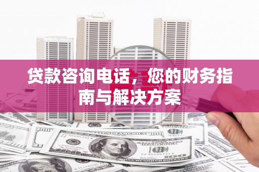 万载贷款咨询电话，您的财务指南与解决方案