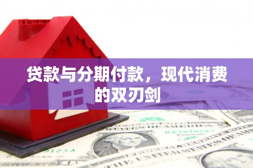 万载贷款与分期付款，现代消费的双刃剑