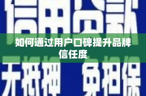万载如何通过用户口碑提升品牌信任度