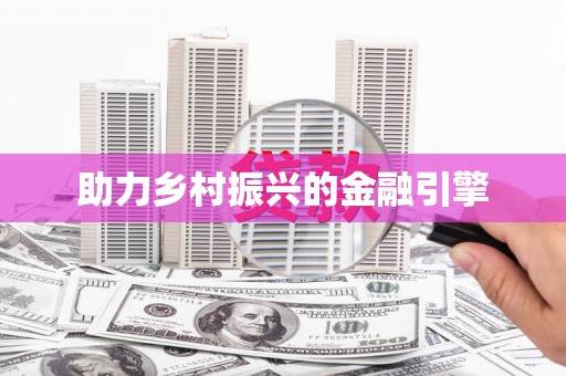 万载助力乡村振兴的金融引擎