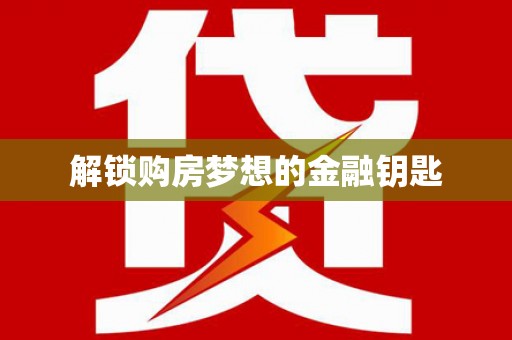 万载解锁购房梦想的金融钥匙