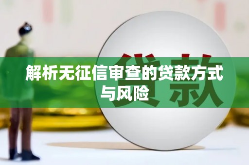 万载解析无征信审查的贷款方式与风险