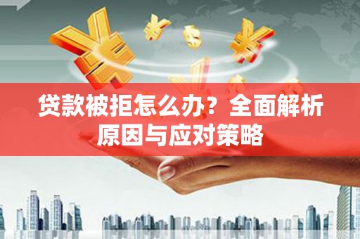 万载贷款被拒怎么办？全面解析原因与应对策略