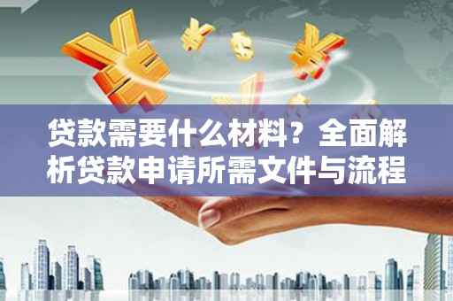 万载贷款需要什么材料？全面解析贷款申请所需文件与流程