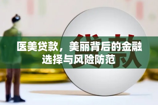 万载医美贷款，美丽背后的金融选择与风险防范