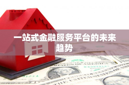 万载一站式金融服务平台的未来趋势