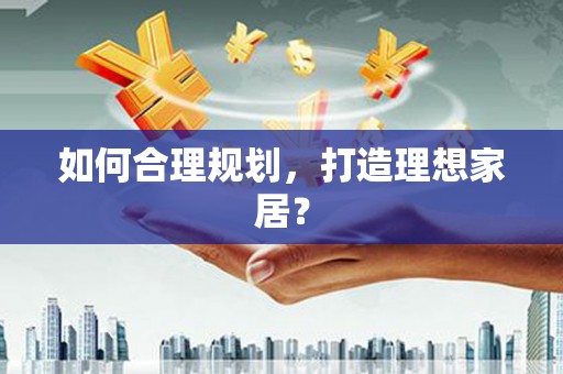 万载如何合理规划，打造理想家居？