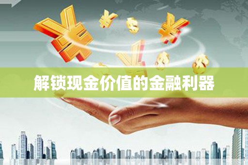 万载解锁现金价值的金融利器