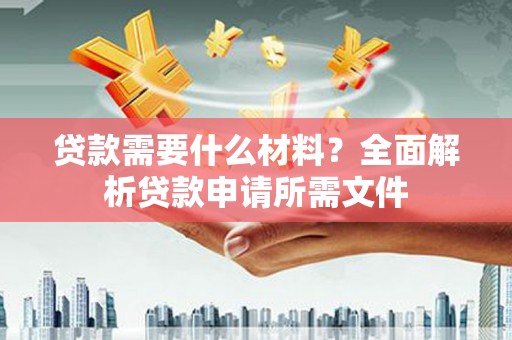 万载贷款需要什么材料？全面解析贷款申请所需文件