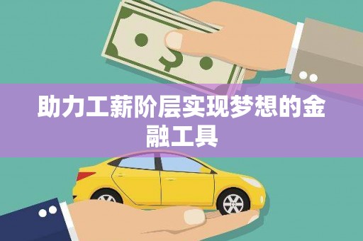 万载助力工薪阶层实现梦想的金融工具