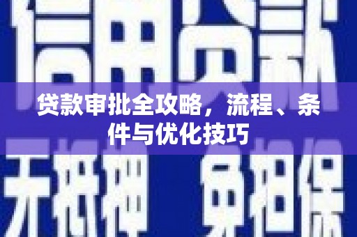 万载贷款审批全攻略，流程、条件与优化技巧