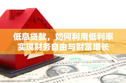 万载低息贷款，如何利用低利率实现财务自由与财富增长