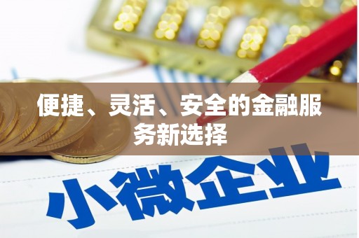万载便捷、灵活、安全的金融服务新选择