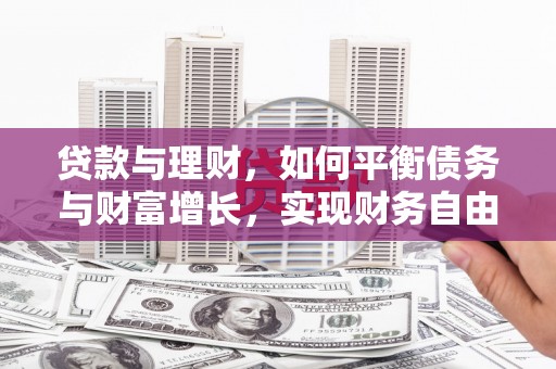 万载贷款与理财，如何平衡债务与财富增长，实现财务自由