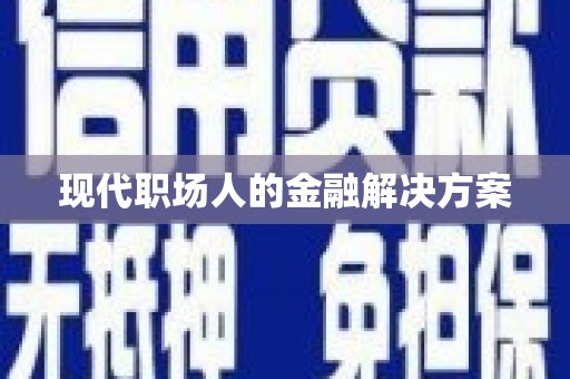 万载现代职场人的金融解决方案