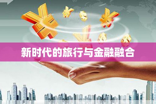 万载新时代的旅行与金融融合