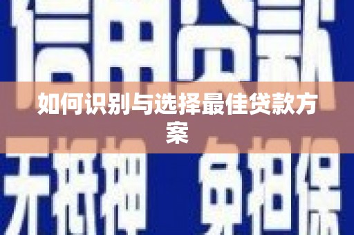 万载如何识别与选择最佳贷款方案