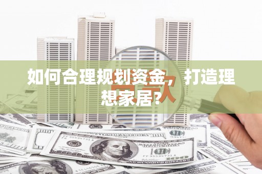 万载如何合理规划资金，打造理想家居？