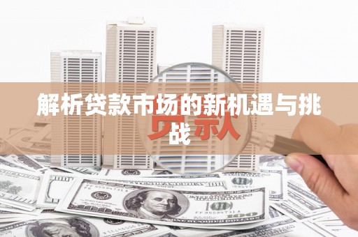 万载解析贷款市场的新机遇与挑战