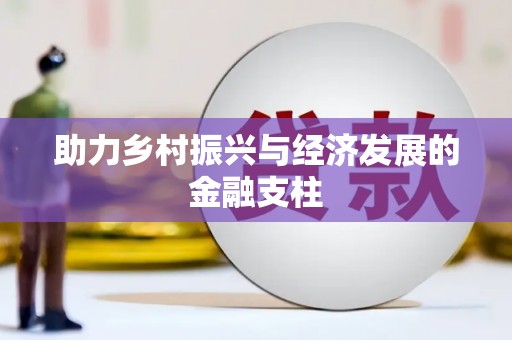 万载助力乡村振兴与经济发展的金融支柱