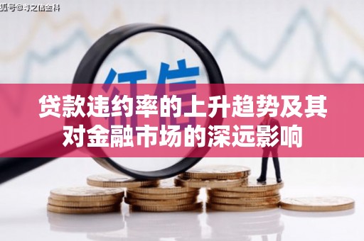万载贷款违约率的上升趋势及其对金融市场的深远影响