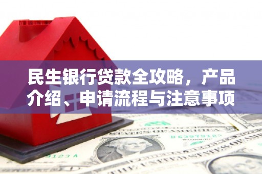 万载民生银行贷款全攻略，产品介绍、申请流程与注意事项