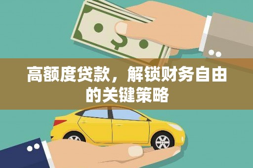 万载高额度贷款，解锁财务自由的关键策略